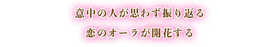 意中の人が思わず振り返る恋のオーラが開花する