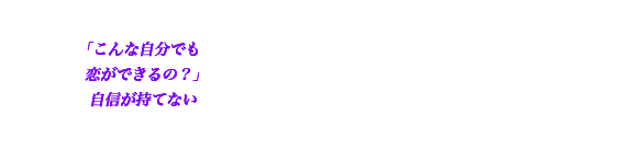 「こんな自分でも恋ができるの?」自信が持てない