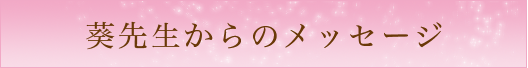 葵先生からのメッセージ