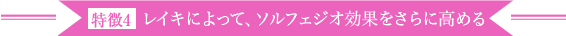 特徴4 レイキによって、ソルフェジオ効果をさらに高める