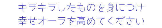 キラキラしたものを身につけ幸せオーラを高めてください