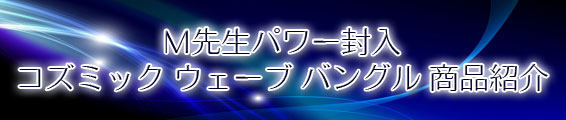 M先生パワー封入 コズミック ウェーブ バングル 商品紹介