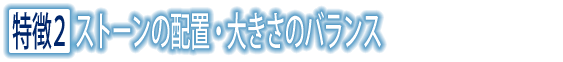 特徴2 ストーンの配置・大きさのバランス