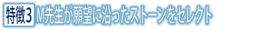 特徴3 M先生が願望に沿ったストーンをセレクト