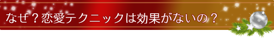 なぜ？恋愛テクニックは効果がないの？