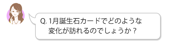 Q.1月誕生石カードでどのような変化が訪れるのでしょうか？