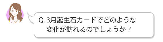 Q.3月誕生石カードでどのような変化が訪れるのでしょうか？