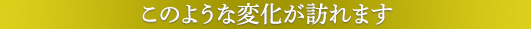 このような変化が訪れます