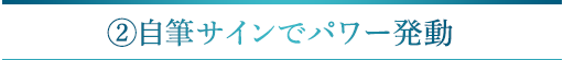 ②自筆サインでパワー発動