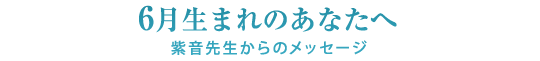 6月生まれのあなたへ／紫音先生からのメッセージ