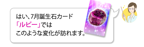 はい、7月誕生石カード「ルビー」ではこのような変化が訪れます。