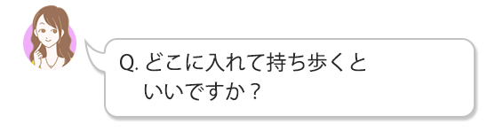 どこに入れて持ち歩くといいですか？
