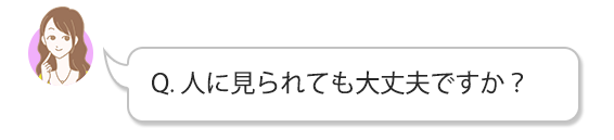 人に見られても大丈夫ですか？