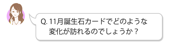 Q.11月誕生石カードでどのような変化が訪れるのでしょうか？