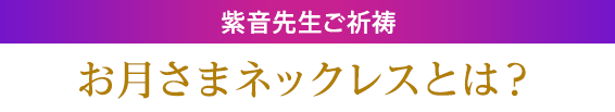 紫音先生パワー封入お月さまネックレスとは？