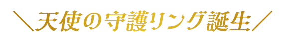 天使の守護リング誕生