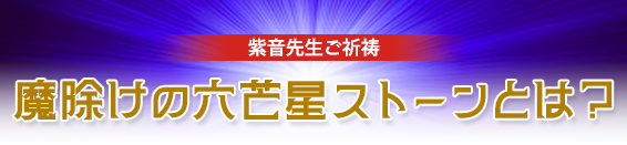 紫音先生がご祈祷する魔除けの六芒星ストーンとは？