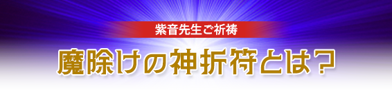 紫音先生ご祈祷/魔除けの神折符とは？