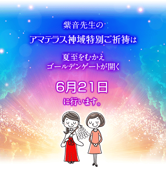 紫音先生のアマテラス神域特別ご祈祷は夏至をむかえゴールデンゲートが開く６月２１日に行います。