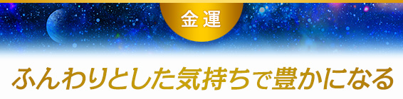 金運:ふんわりとした気持ちで豊かになる
