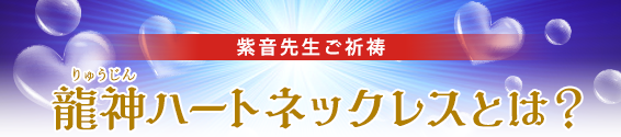 紫音先生ご祈祷／龍神ハートネックレスとは？