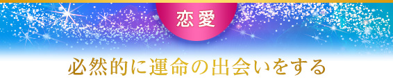 恋愛：必然的に運命の出会いをする