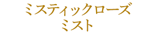 ミスティックローズ ミスト