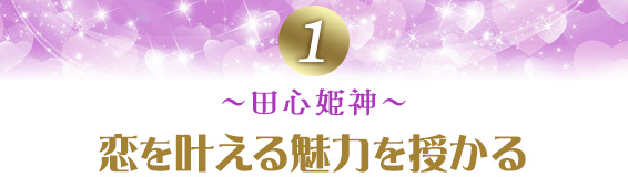 1、~田心姫神~恋を叶える魅力を授かる