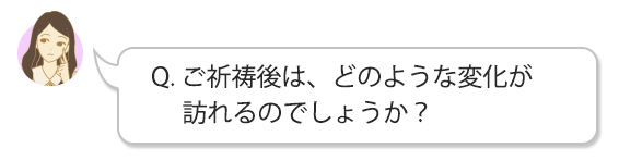 Q. ご祈祷後は、どのような変化が訪れるのでしょうか?