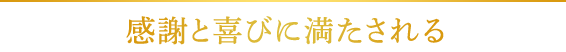 感謝と喜びに満たされる