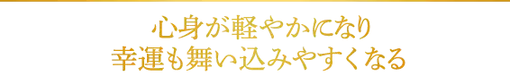 心身が軽やかになり、幸運も舞い込みやすく