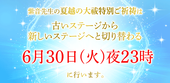 紫音先生の夏越の大祓特別ご祈祷は古いステージから新しいステージへと切り替わる６月３０日(火)夜２３時に行います。