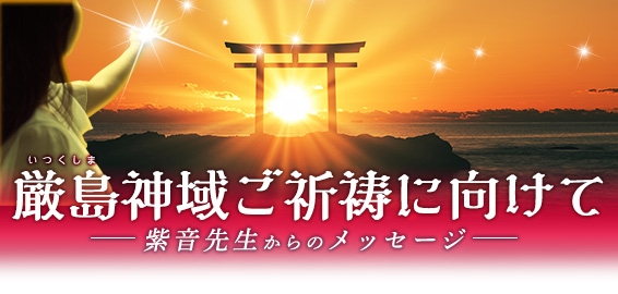 厳島(いつくしま)神域ご祈祷に向けて- 紫音先生からのメッセージ -