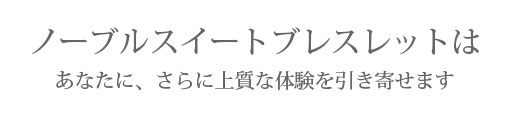 ノーブルスイートネックレスはあなたに、さらに上質な体験を引き寄せます