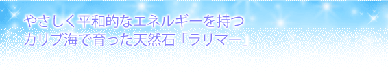 やさしく平和的なエネルギーを持つ、カリブ海で育った天然石「ラリマー」