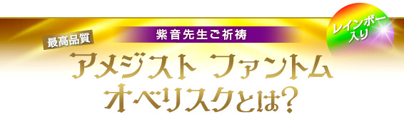 紫音先生ご祈祷/レインボー入り/最高品質 アメジスト ファントム オベリスクとは？