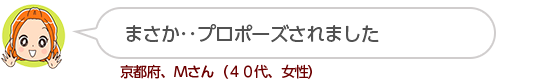 【まさか･･プロポーズされました】京都府、Ｍさん（４０代、女性）