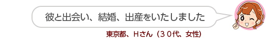【彼と出会い、結婚、出産をいたしました】東京都、Ｈさん（３０代、女性）
