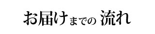 お届けまでの流れ