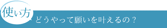 どうやって願いを叶えるの？