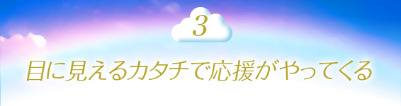 3．目に見えるカタチで応援がやってくる