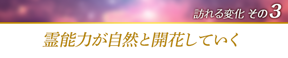 訪れる変化その３．霊能力が自然と開花していく
