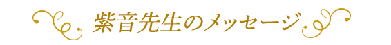 - 紫音先生からのメッセージ -
