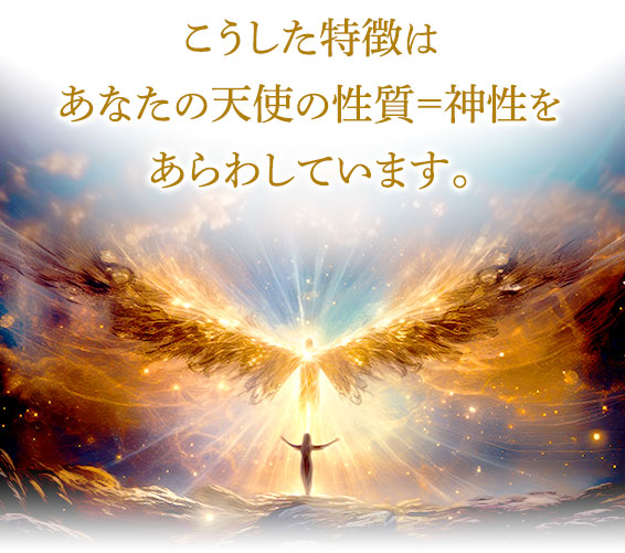 こうした特徴はあなたの天使の性質＝神性をあらわしています。
