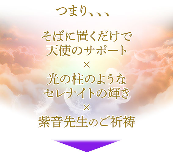 つまり、、、／そばに置くだけで天使のサポート／光の柱のようなセレナイトの輝き／紫音先生のご祈祷