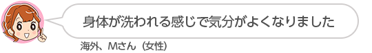 【身体が洗われる感じで気分がよくなりました】海外、Ｍさん（女性）