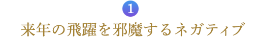 １．来年の飛躍を邪魔するネガティブ