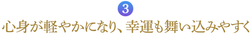 ３．心身が軽やかになり、幸運も舞い込みやすく