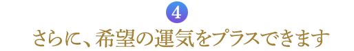 ４．さらに、希望の運気をプラスできます