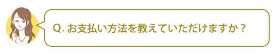 Ｑ：お支払い方法を教えていただけますか？